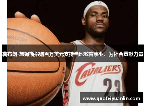勒布朗-詹姆斯捐赠百万美元支持当地教育事业，为社会贡献力量