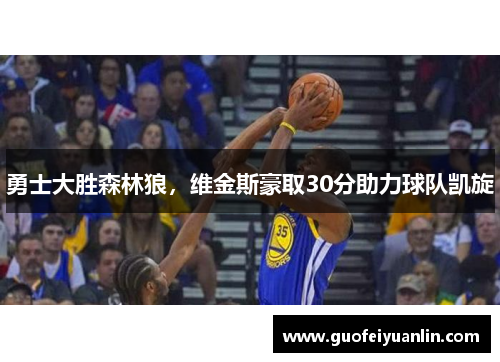 勇士大胜森林狼，维金斯豪取30分助力球队凯旋