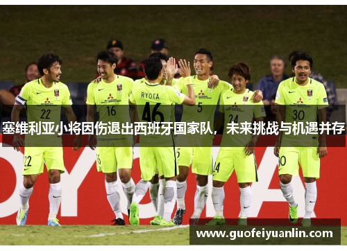塞维利亚小将因伤退出西班牙国家队，未来挑战与机遇并存