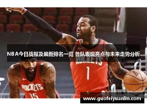 NBA今日战报及最新排名一览 各队表现亮点与未来走势分析