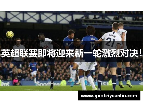英超联赛即将迎来新一轮激烈对决！