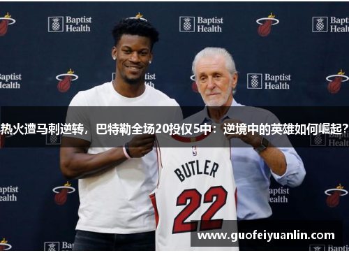 热火遭马刺逆转，巴特勒全场20投仅5中：逆境中的英雄如何崛起？