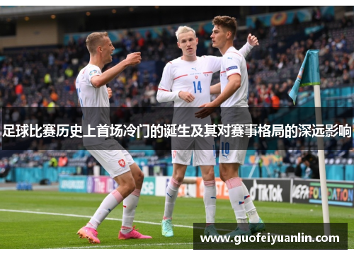 足球比赛历史上首场冷门的诞生及其对赛事格局的深远影响