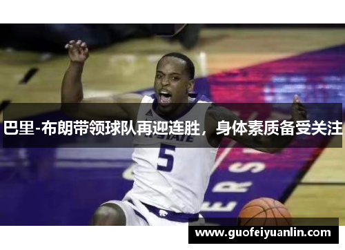 巴里-布朗带领球队再迎连胜，身体素质备受关注