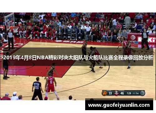 2019年4月8日NBA精彩对决太阳队与火箭队比赛全程录像回放分析