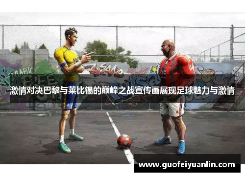 激情对决巴黎与莱比锡的巅峰之战宣传画展现足球魅力与激情