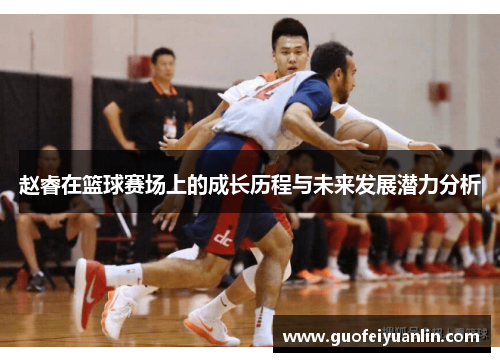 赵睿在篮球赛场上的成长历程与未来发展潜力分析