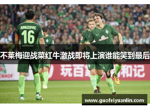 不莱梅迎战菜红牛激战即将上演谁能笑到最后