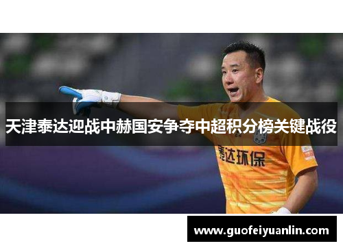 天津泰达迎战中赫国安争夺中超积分榜关键战役