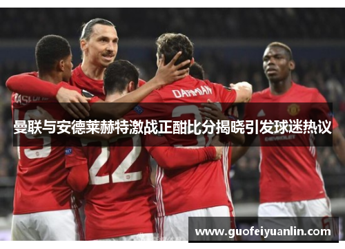 曼联与安德莱赫特激战正酣比分揭晓引发球迷热议