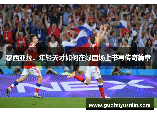 穆西亚拉：年轻天才如何在绿茵场上书写传奇篇章