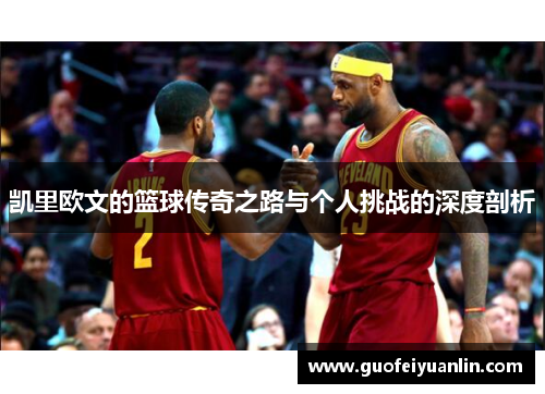 凯里欧文的篮球传奇之路与个人挑战的深度剖析