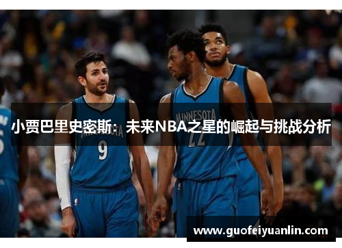 小贾巴里史密斯：未来NBA之星的崛起与挑战分析